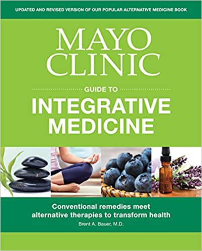 Mayo Clinic Guide to Integrative Medicine: Conventional Remedies Meet Alternative Therapies to Transform Health
